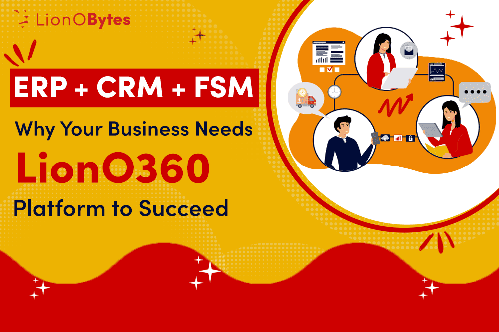 ERP + CRM + FSM: Why Your Business Needs LionO360 Platform to Succeed